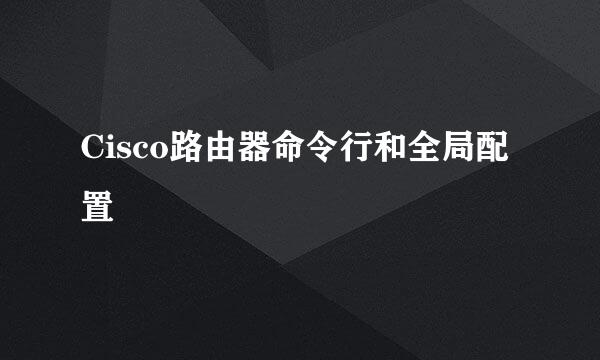 Cisco路由器命令行和全局配置