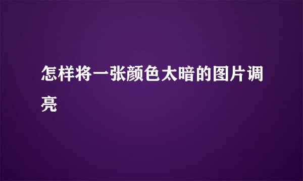 怎样将一张颜色太暗的图片调亮