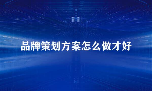 品牌策划方案怎么做才好