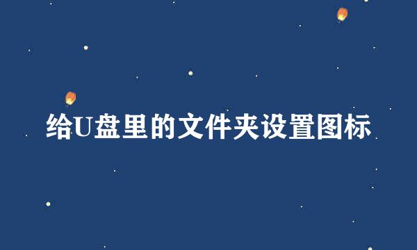 给U盘里的文件夹设置图标