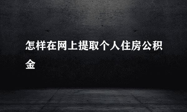怎样在网上提取个人住房公积金