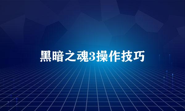 黑暗之魂3操作技巧