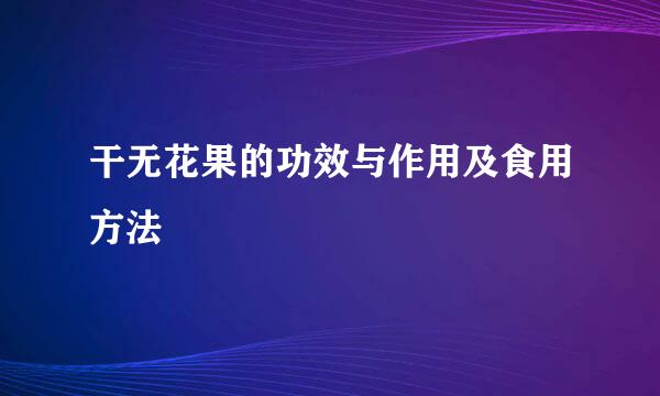 干无花果的功效与作用及食用方法