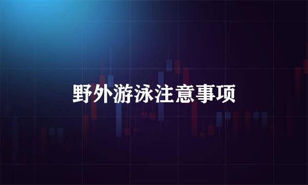 野外游泳注意事项