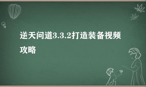 逆天问道3.3.2打造装备视频攻略