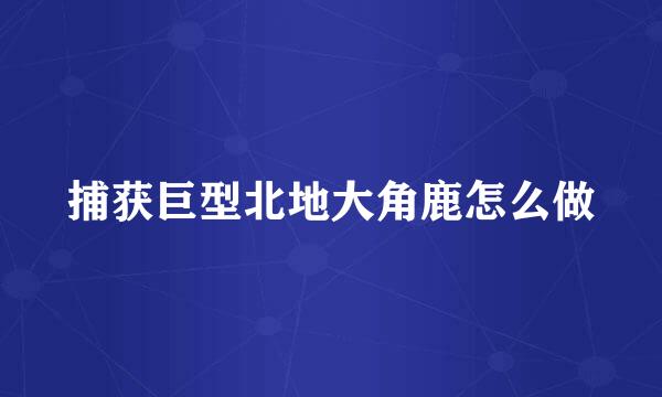 捕获巨型北地大角鹿怎么做
