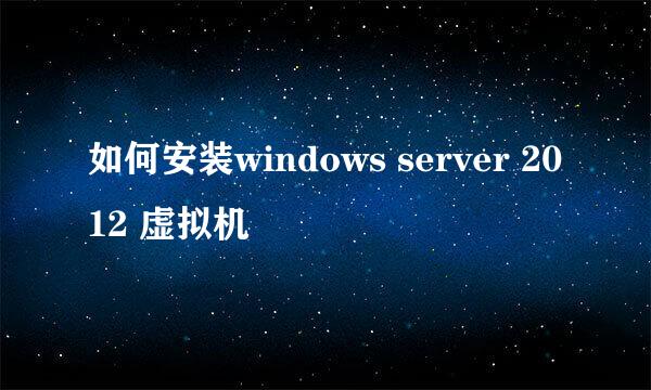 如何安装windows server 2012 虚拟机