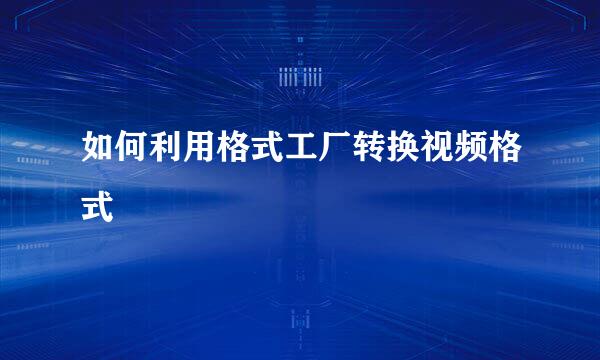 如何利用格式工厂转换视频格式