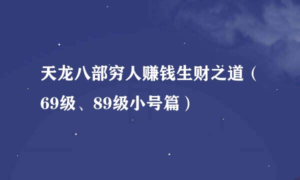 天龙八部穷人赚钱生财之道（69级、89级小号篇）