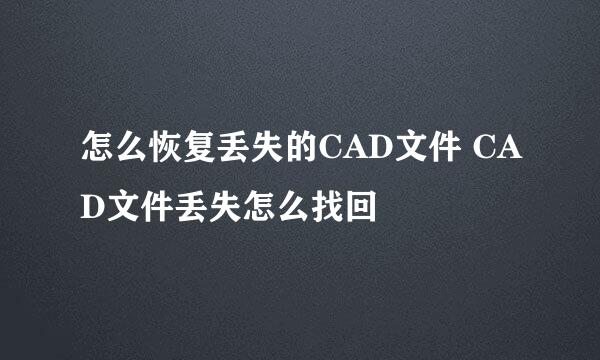 怎么恢复丢失的CAD文件 CAD文件丢失怎么找回