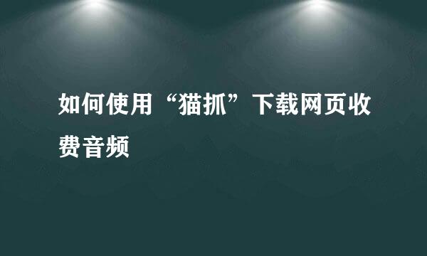 如何使用“猫抓”下载网页收费音频