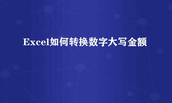Excel如何转换数字大写金额
