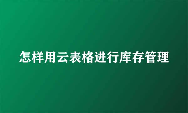 怎样用云表格进行库存管理