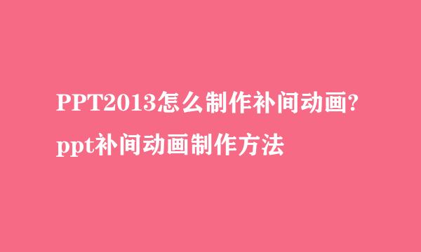 PPT2013怎么制作补间动画? ppt补间动画制作方法