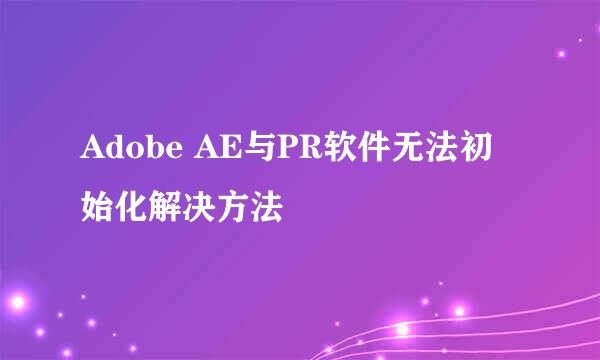 Adobe AE与PR软件无法初始化解决方法