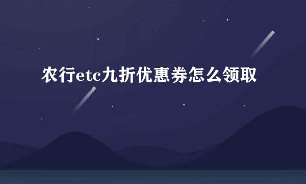 农行etc九折优惠券怎么领取