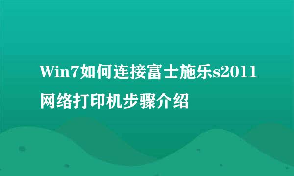 Win7如何连接富士施乐s2011网络打印机步骤介绍
