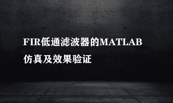 FIR低通滤波器的MATLAB仿真及效果验证