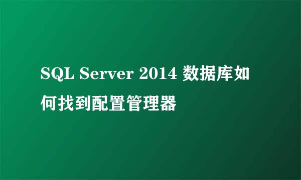 SQL Server 2014 数据库如何找到配置管理器