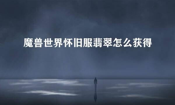 魔兽世界怀旧服翡翠怎么获得