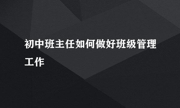 初中班主任如何做好班级管理工作