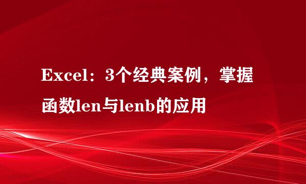 Excel：3个经典案例，掌握函数len与lenb的应用