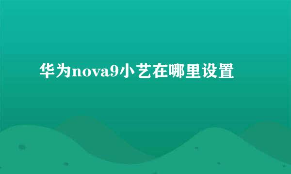 华为nova9小艺在哪里设置