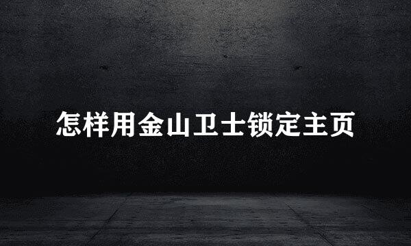 怎样用金山卫士锁定主页