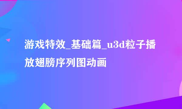 游戏特效_基础篇_u3d粒子播放翅膀序列图动画