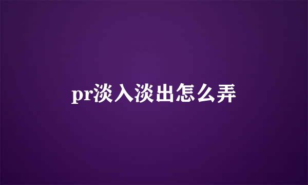 pr淡入淡出怎么弄
