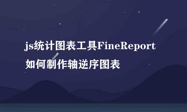 js统计图表工具FineReport如何制作轴逆序图表