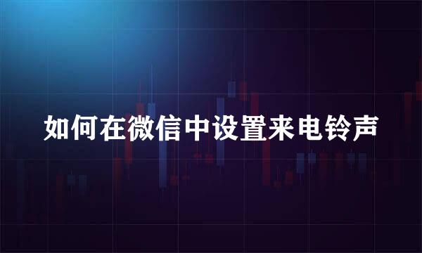 如何在微信中设置来电铃声
