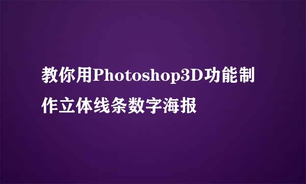 教你用Photoshop3D功能制作立体线条数字海报