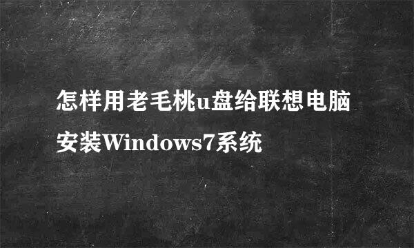 怎样用老毛桃u盘给联想电脑安装Windows7系统