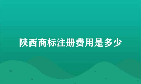 陕西商标注册费用是多少