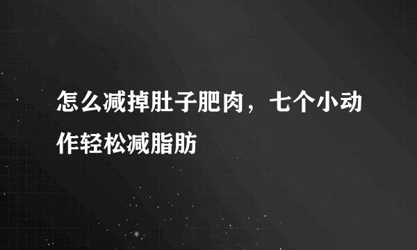 怎么减掉肚子肥肉，七个小动作轻松减脂肪