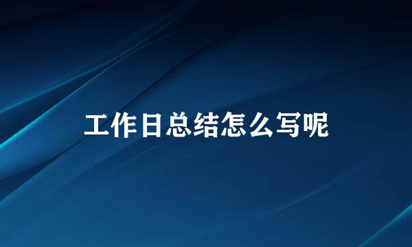 工作日总结怎么写呢