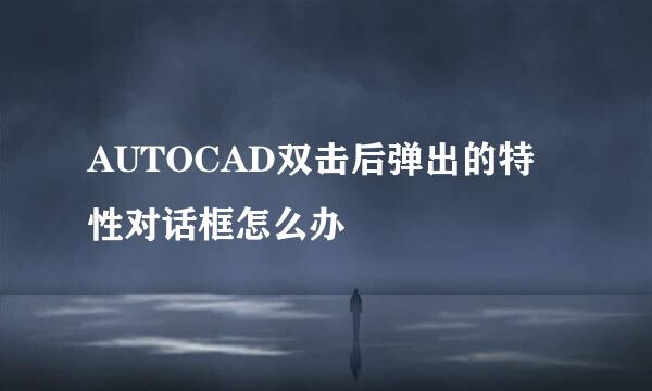 AUTOCAD双击后弹出的特性对话框怎么办
