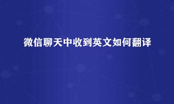 微信聊天中收到英文如何翻译