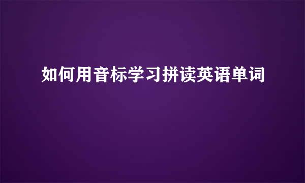 如何用音标学习拼读英语单词