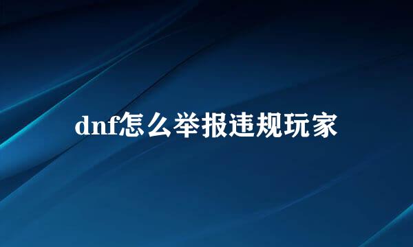dnf怎么举报违规玩家