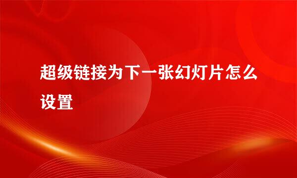 超级链接为下一张幻灯片怎么设置