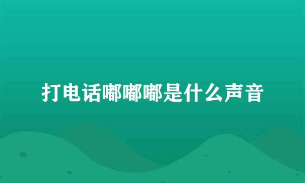 打电话嘟嘟嘟是什么声音