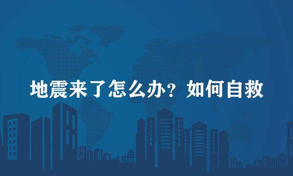 地震来了怎么办？如何自救