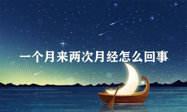 一个月来两次月经怎么回事