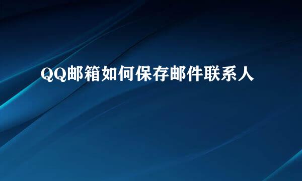 QQ邮箱如何保存邮件联系人