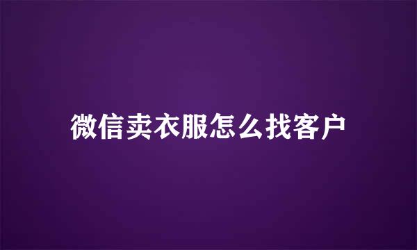 微信卖衣服怎么找客户