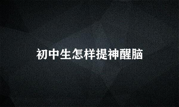 初中生怎样提神醒脑