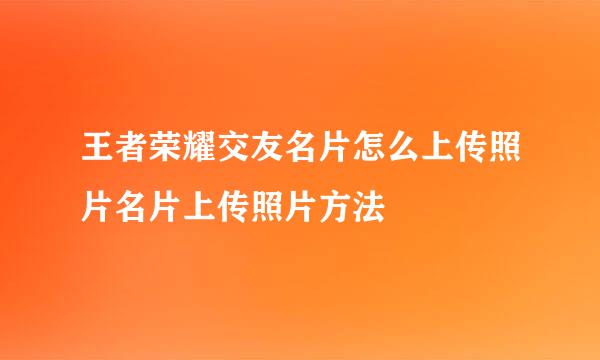 王者荣耀交友名片怎么上传照片名片上传照片方法
