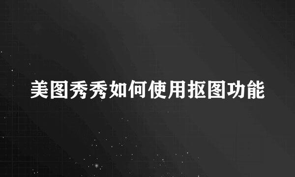 美图秀秀如何使用抠图功能